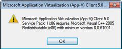 Microsoft Application Virtualization (App-V) Client 5.0 Service Pack 1 x86 requries Microsoft Visual C++ 2005 Redistributable (x86) with minimum version 8.0.61001